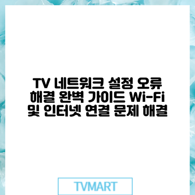 TV 네트워크 설정 오류 해결 완벽 가이드: Wi-Fi 및 인터넷 연결 문제 해결