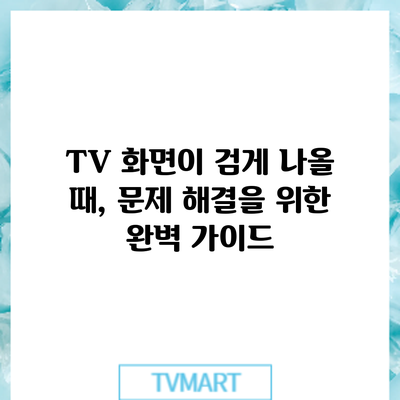 TV 화면이 검게 나올 때, 문제 해결을 위한 완벽 가이드