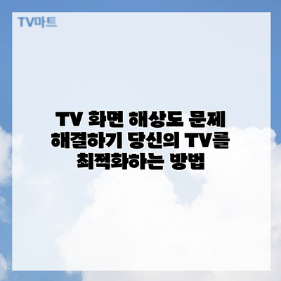 TV 화면 해상도 문제 해결하기: 당신의 TV를 최적화하는 방법