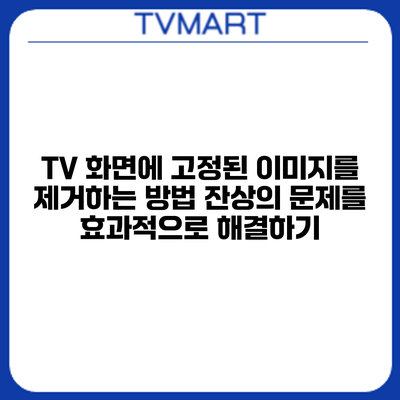 TV 화면에 고정된 이미지를 제거하는 방법: 잔상의 문제를 효과적으로 해결하기