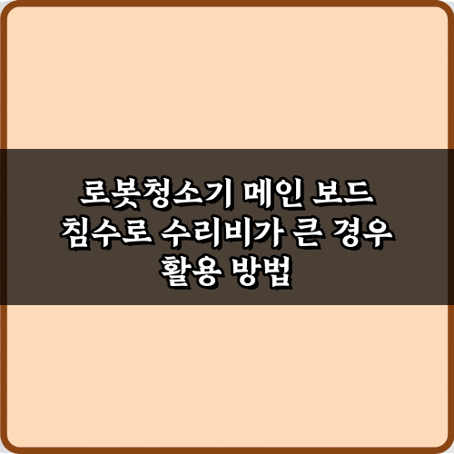 로봇청소기 메인 보드 침수로 수리비가 큰 경우, 현명한 절약 비법 7