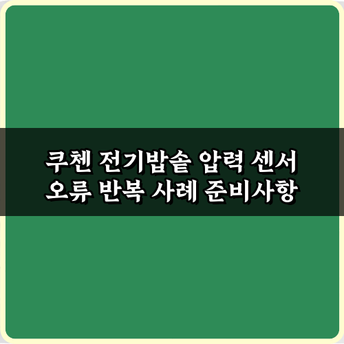 쿠첸 전기밥솥 압력 센서 오류 반복 사례, 5분 만에 해결하는 꿀팁 3가지