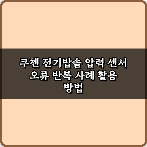 쿠첸 전기밥솥 압력 센서 오류 반복 사례, 5분 만에 해결하는 꿀팁 3가지