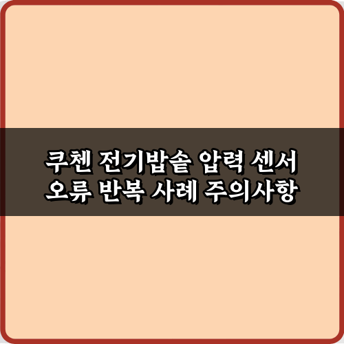 쿠첸 전기밥솥 압력 센서 오류 반복 사례, 5분 만에 해결하는 꿀팁 3가지