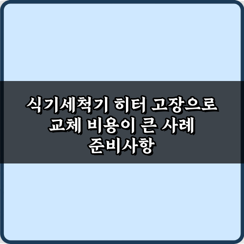 식기세척기 히터 고장으로 교체 비용이 큰 사례, 5가지 비법 공개!