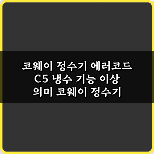 코웨이 정수기 에러코드 C5 냉수 기능 이상 의미 3가지 해결법