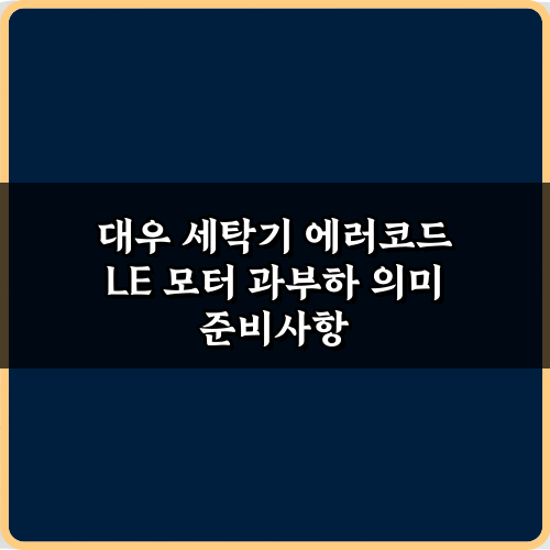 대우 세탁기 에러코드 LE 모터 과부하 의미, 원인과 해결 꿀팁 3가지