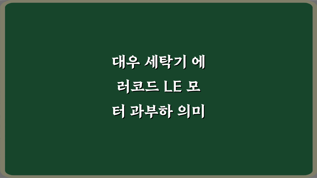 대우 세탁기 에러코드 LE 모터 과부하 의미, 원인과 해결 꿀팁 3가지