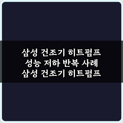 삼성 건조기 히트펌프 성능 저하 반복 사례, 5가지 해결책!