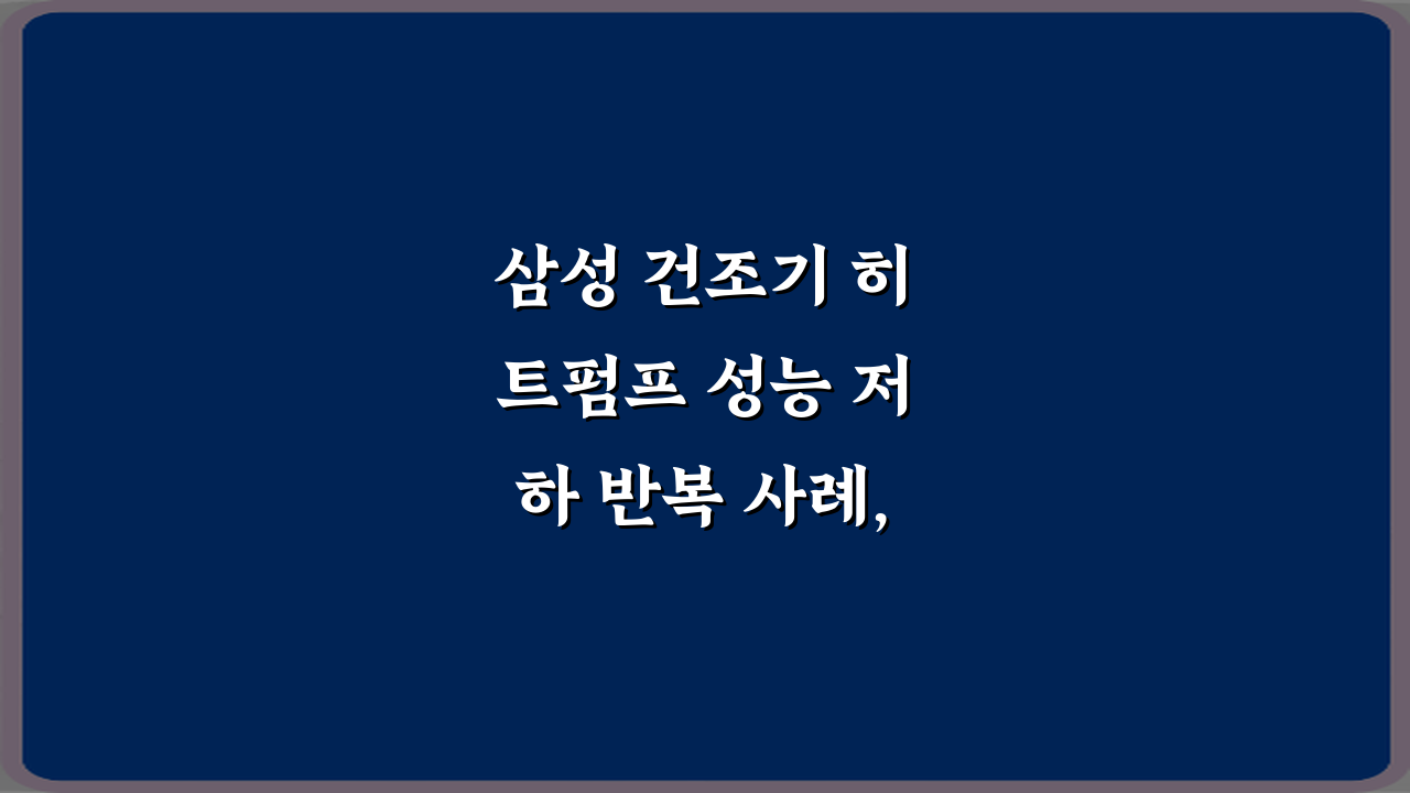 삼성 건조기 히트펌프 성능 저하 반복 사례, 5가지 해결책!