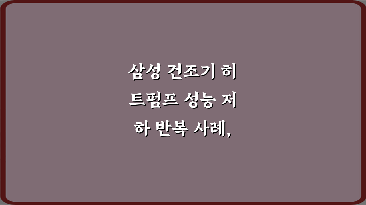 삼성 건조기 히트펌프 성능 저하 반복 사례, 5가지 해결책!