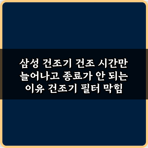 삼성 건조기 건조 시간만 늘어나고 종료가 안 되는 이유 3가지 해결책