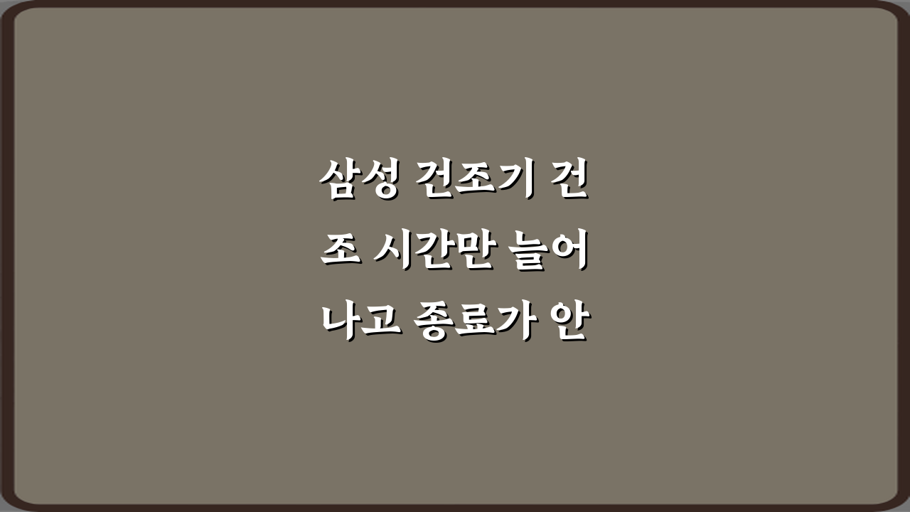삼성 건조기 건조 시간만 늘어나고 종료가 안 되는 이유 3가지 해결책