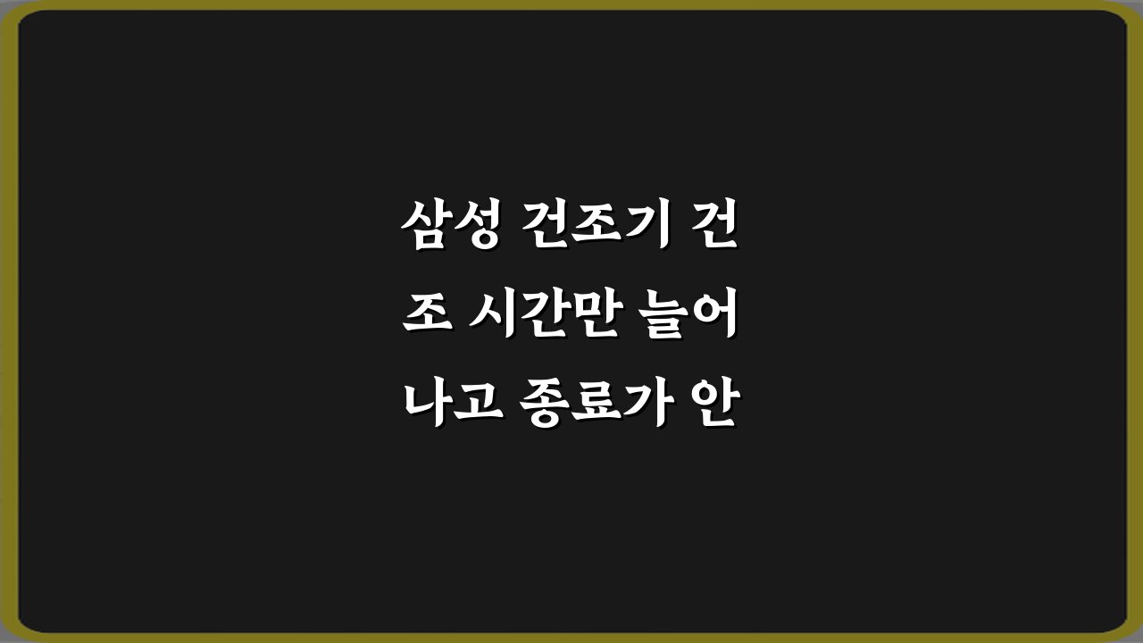 삼성 건조기 건조 시간만 늘어나고 종료가 안 되는 이유 3가지 해결책