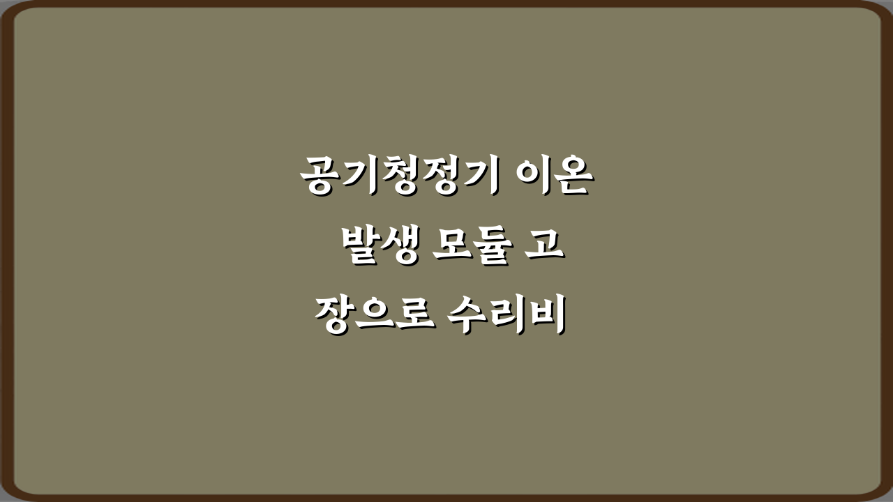 공기청정기 이온 발생 모듈 고장으로 수리비 발생 막는 3가지 비법