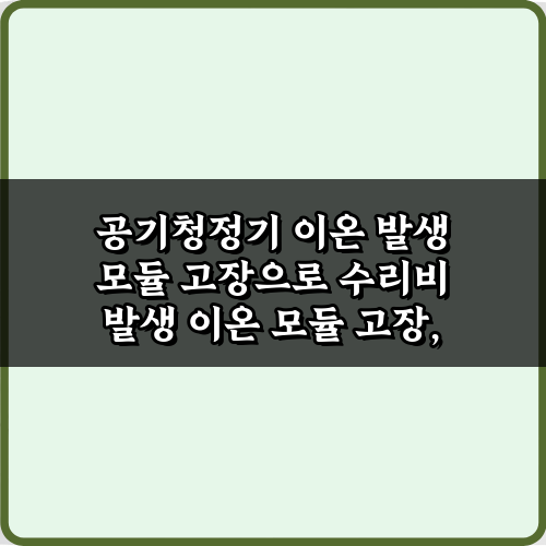 공기청정기 이온 발생 모듈 고장으로 수리비 발생 막는 3가지 비법