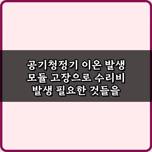 공기청정기 이온 발생 모듈 고장으로 수리비 발생 막는 3가지 비법