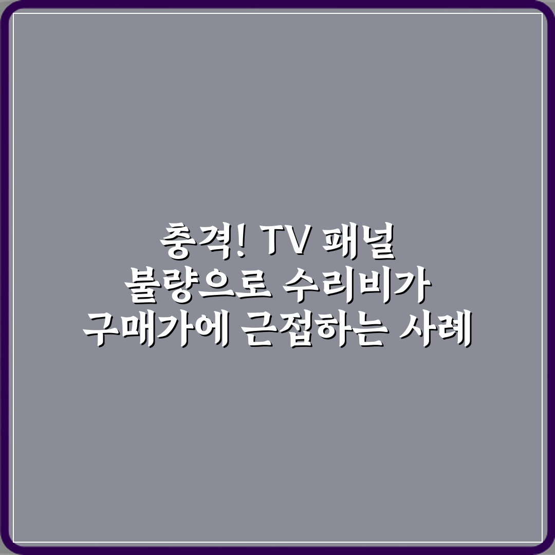 충격! TV 패널 불량으로 수리비가 구매가에 근접하는 사례 3가지 분석