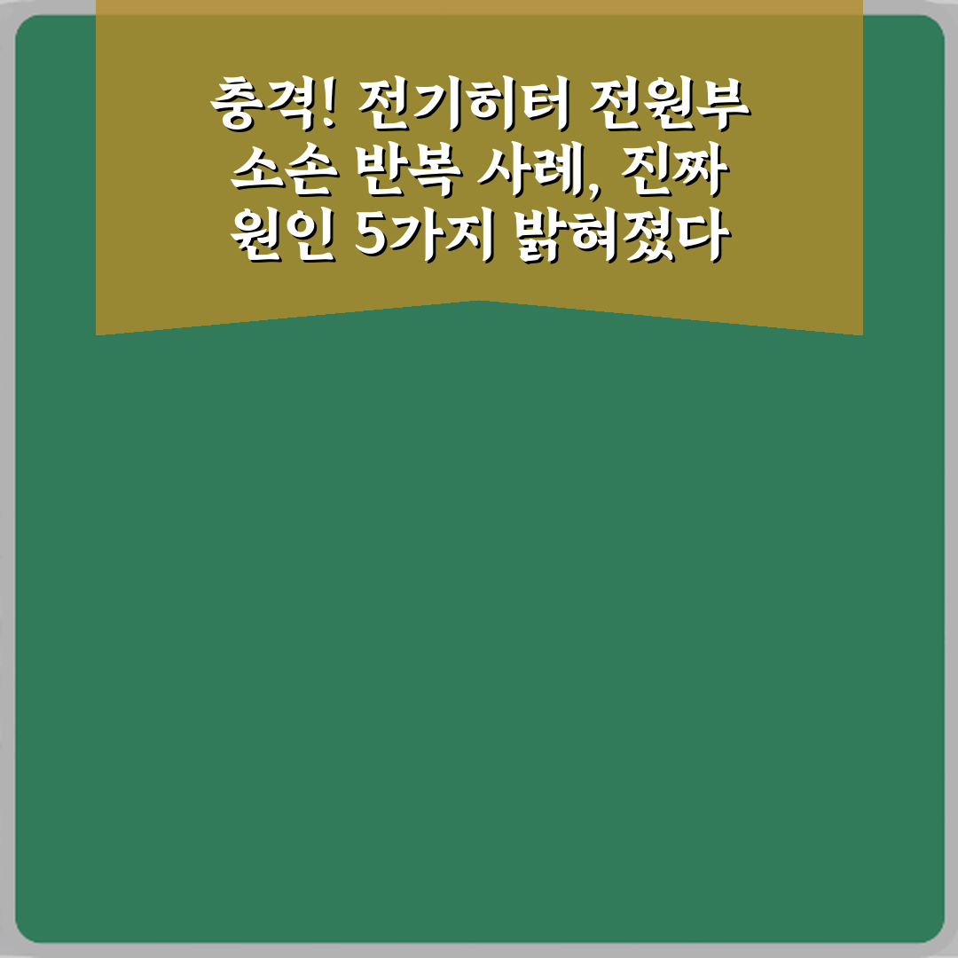 충격! 전기히터 전원부 소손 반복 사례, 진짜 원인 5가지 밝혀졌다