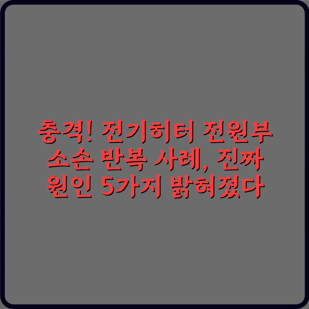 충격! 전기히터 전원부 소손 반복 사례, 진짜 원인 5가지 밝혀졌다