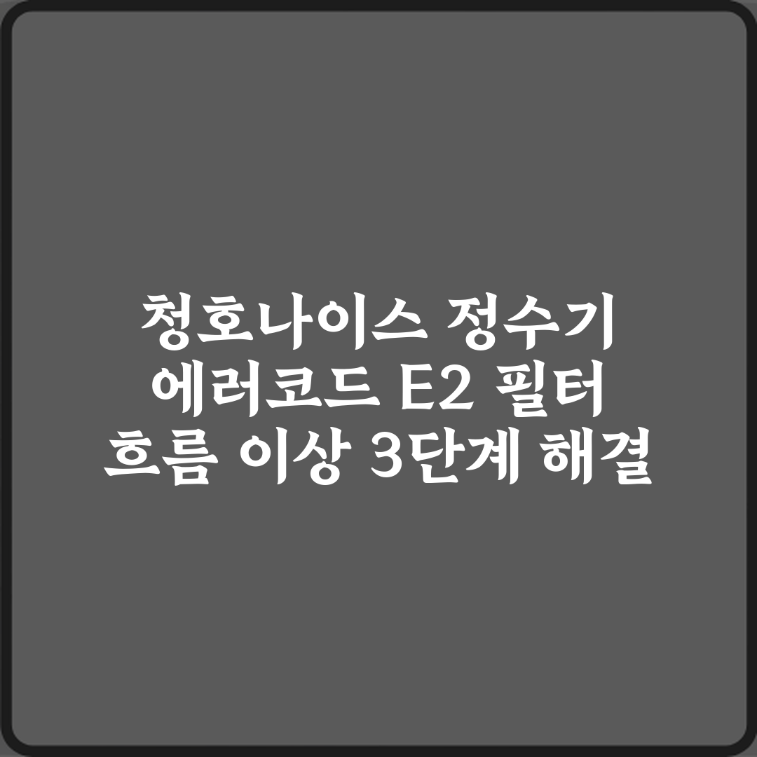 청호나이스 정수기 에러코드 E2 필터 흐름 이상 3단계 해결 가이드
